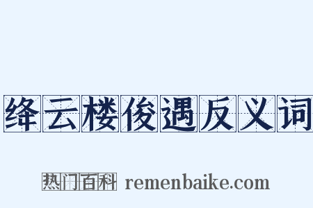 绛云楼俊遇反义词是什么意思的图片